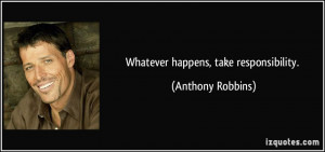Whatever happens, take responsibility. - Anthony Robbins
