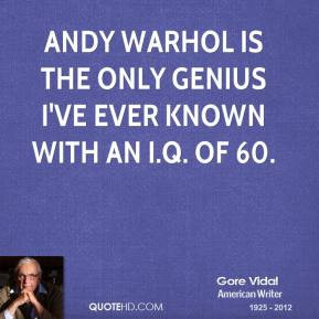 Andy Warhol is the only genius I've ever known with an I.Q. of 60.