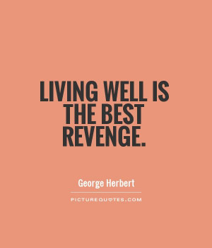 Living well is the best revenge.