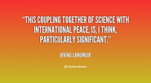 This coupling together of science with international peace, is, I ...