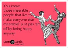 know those miserable people that live to make everyone else miserable ...