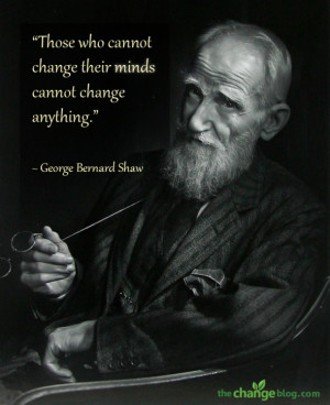 ... change their minds cannot change anything.” ~ George Bernard Shaw