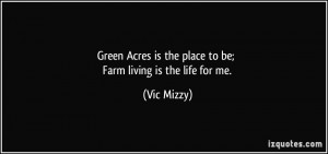 ... Acres is the place to be; Farm living is the life for me. - Vic Mizzy