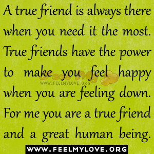 ... feeling down. For me you are a true friend and a great human being