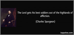 ... best soldiers out of the highlands of affliction. - Charles Spurgeon