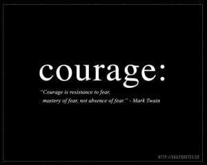 Courage is resistance to fear, mastery of fear, not absence of fear ...