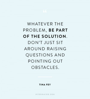 ... sit around raising questions and pointing out obstacles. – Tina Fey