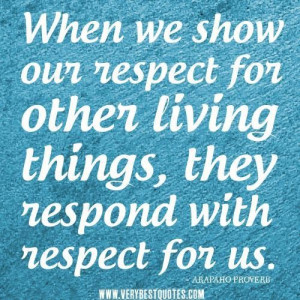 Respect quotes when we show our respect for other living things they ...