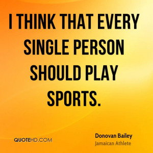 think that every single person should play sports.