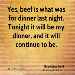 Christopher Bond - Yes, beef is what was for dinner last night ...