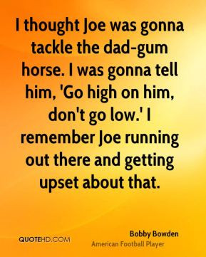 Bobby Bowden - I thought Joe was gonna tackle the dad-gum horse. I was ...