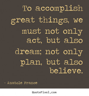 Anatole France photo quotes - To accomplish great things, we must not ...