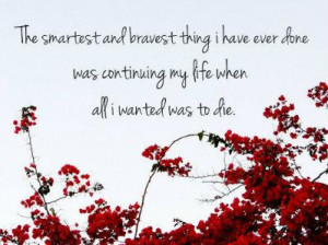 The smartest and bravest thing I have ever done was continuing my life ...