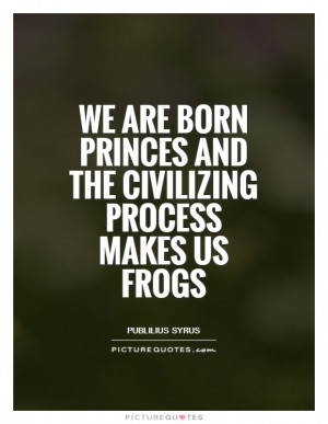 ... Quotes Frog Quotes Civilization Quotes Publilius Syrus Quotes Prince