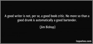... so than a good drunk is automatically a good bartender. - Jim Bishop