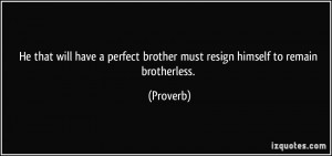 ... perfect brother must resign himself to remain brotherless. - Proverbs