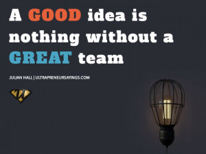 good idea is nothing without a great team