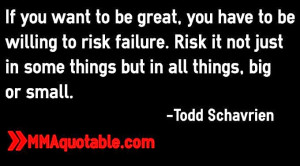 If you want to be great, you have to be willing to risk failure. Risk ...