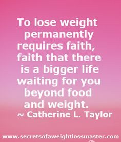 To lose weight permanently requires faith, faith there is a bigger ...