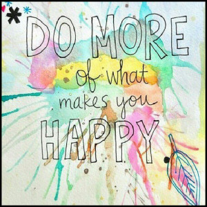 Do more of what makes you happy…