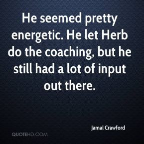 Jamal Crawford - He seemed pretty energetic. He let Herb do the ...