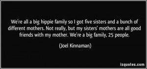 We're all a big hippie family so I got five sisters and a bunch of ...