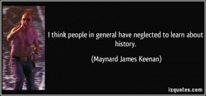 ... general have neglected to learn about history. - Maynard James Keenan
