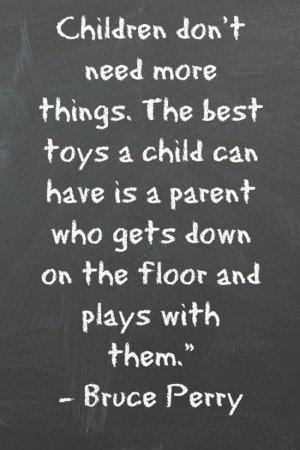 Children don't need more things. The best toys a child can have is a ...