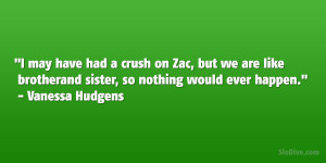 may have had a crush on Zac, but we are like brother and sister, so ...