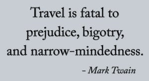 Travel is fatal to prejudice, bigotry, and narrow-mindedness.