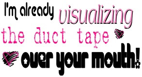 am already visualizing the duct tape over your mouth | Quote