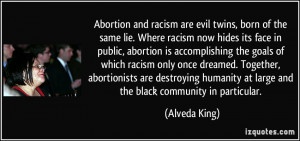Abortion and racism are evil twins, born of the same lie. Where racism ...