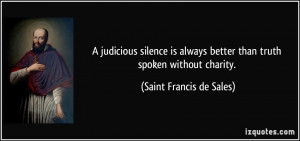 judicious silence is always better than truth spoken without charity ...
