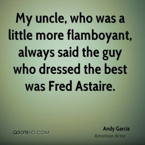 Andy Garcia - My uncle, who was a little more flamboyant, always said ...