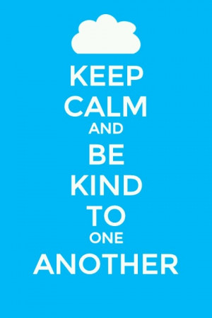 Keep calm and be kind to one another. Very good advice!