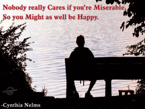 Nobody Cares If You’re Miserable, So You Might As Well Be Happy