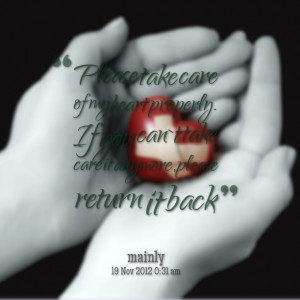 Quotes Picture: please take care of my heart properly if you can`t ...