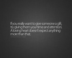 ... giving them your time and attention. A loving heart doesn’t expect
