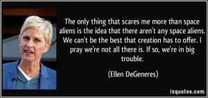 more than space aliens is the idea that there aren't any space aliens ...