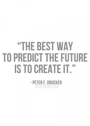 the best way to predict the future is to create it.