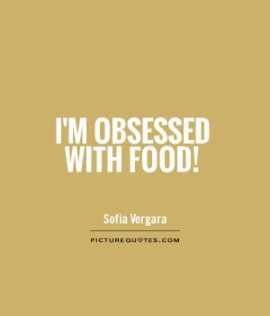 Food Quotes Obsessed Quotes Sofia Vergara Quotes