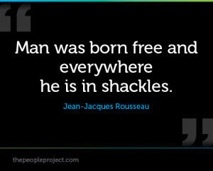 ... Born Free And Everywhere He Is In Shackles. - Jean Jacques Rousseau