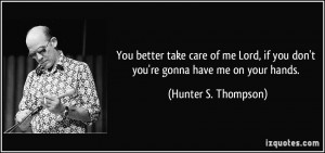 ... if you don't you're gonna have me on your hands. - Hunter S. Thompson