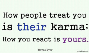treat you is their karma; how you react is yours. - Wayne Dyer #quotes ...