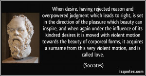 When desire, having rejected reason and overpowered judgment which ...