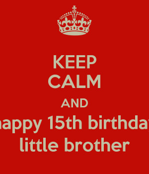 KEEP CALM AND happy 15th birthday little brother