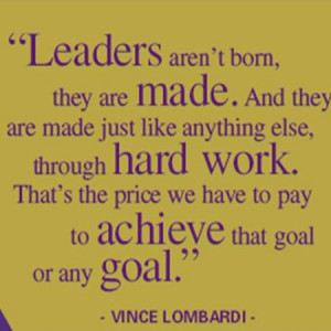 Leaders aren’t born , they are made . And they are made just like ...