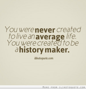 ... to live an average life. You were created to be a history maker