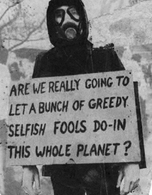 ... going to let a bunch of greedy selfish fools do-in this whole planet
