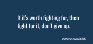 quote of the day: If it's worth fighting for, then fight for it, don't ...